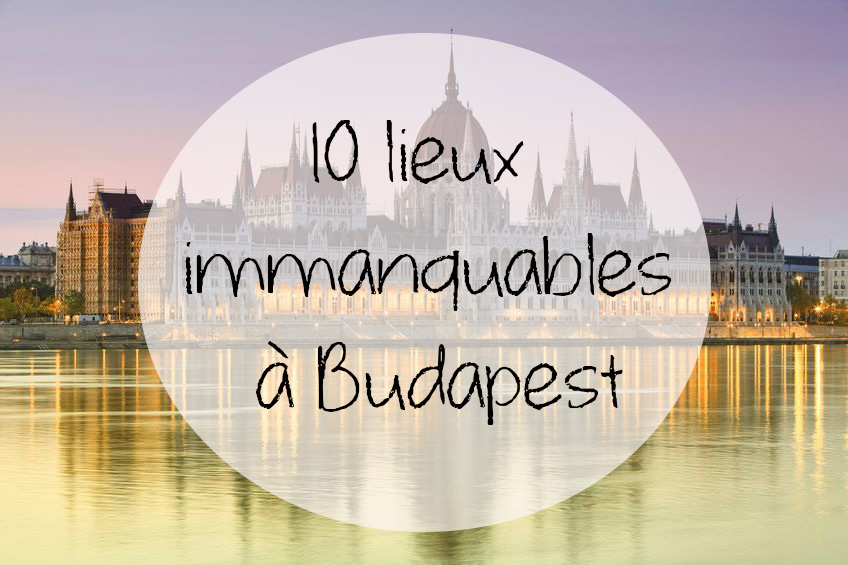 10 lieux immanquables à Budapest